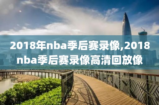 2018年nba季后赛录像,2018nba季后赛录像高清回放像