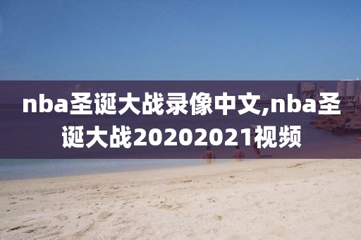 nba圣诞大战录像中文,nba圣诞大战20202021视频