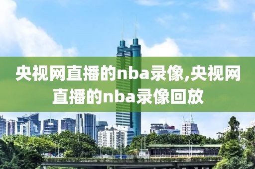 央视网直播的nba录像,央视网直播的nba录像回放