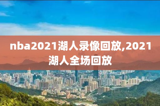 nba2021湖人录像回放,2021湖人全场回放