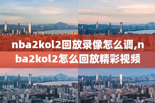 nba2kol2回放录像怎么调,nba2kol2怎么回放精彩视频