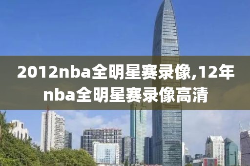 2012nba全明星赛录像,12年nba全明星赛录像高清