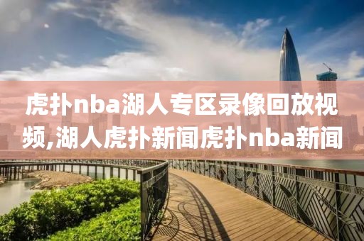 虎扑nba湖人专区录像回放视频,湖人虎扑新闻虎扑nba新闻