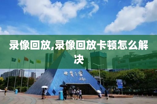 录像回放,录像回放卡顿怎么解决