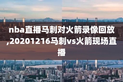 nba直播马刺对火箭录像回放,20201216马刺vs火箭现场直播