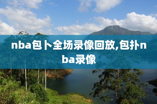 nba包卜全场录像回放,包扑nba录像