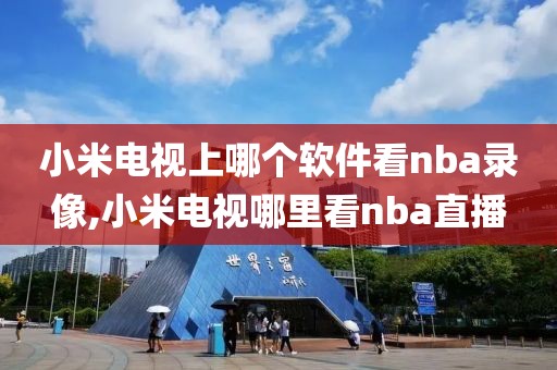 小米电视上哪个软件看nba录像,小米电视哪里看nba直播