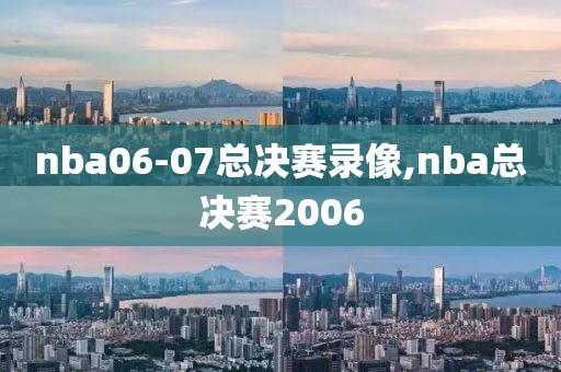 nba06-07总决赛录像,nba总决赛2006