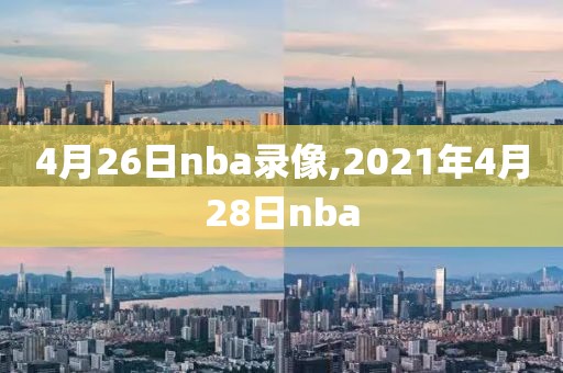 4月26日nba录像,2021年4月28日nba