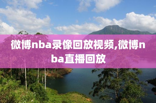 微博nba录像回放视频,微博nba直播回放