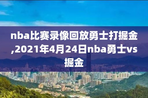 nba比赛录像回放勇士打掘金,2021年4月24日nba勇士vs掘金