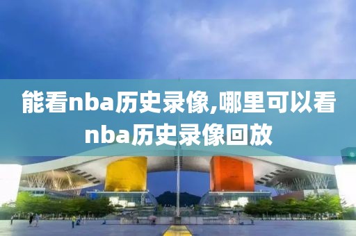 能看nba历史录像,哪里可以看nba历史录像回放