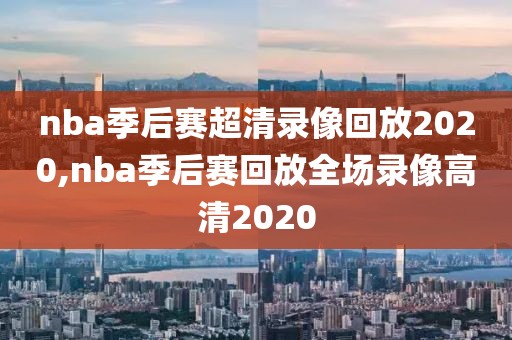 nba季后赛超清录像回放2020,nba季后赛回放全场录像高清2020