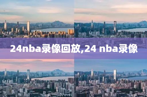 24nba录像回放,24 nba录像