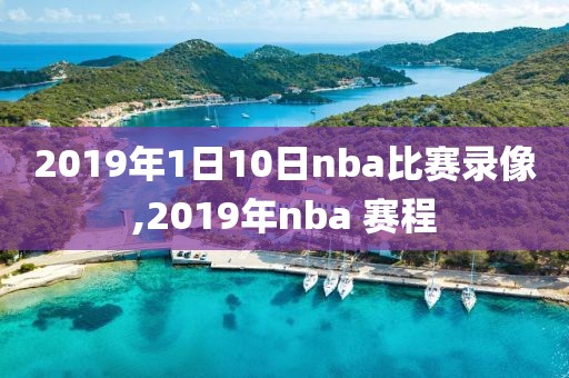 2019年1日10日nba比赛录像,2019年nba 赛程