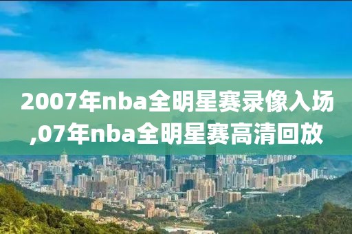 2007年nba全明星赛录像入场,07年nba全明星赛高清回放