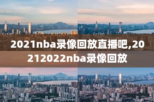 2021nba录像回放直播吧,20212022nba录像回放