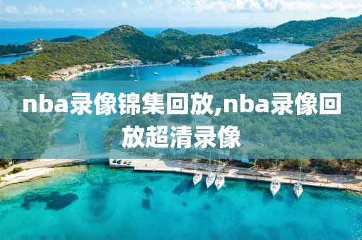 nba录像锦集回放,nba录像回放超清录像