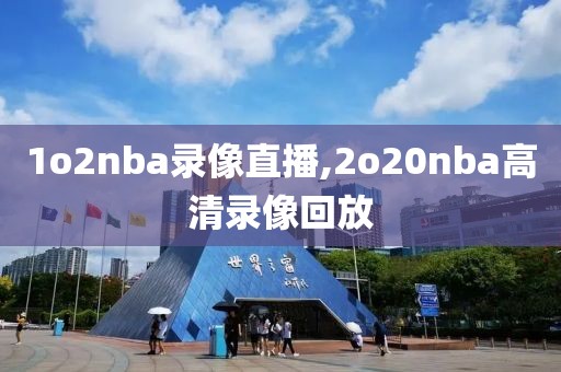 1o2nba录像直播,2o20nba高清录像回放