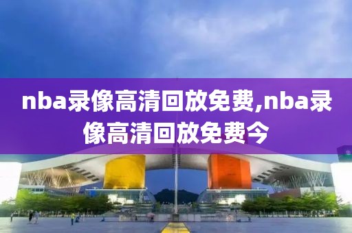 nba录像高清回放免费,nba录像高清回放免费今