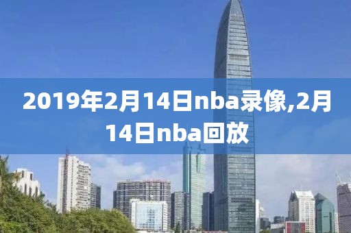 2019年2月14日nba录像,2月14日nba回放