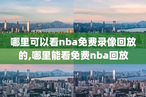 哪里可以看nba免费录像回放的,哪里能看免费nba回放