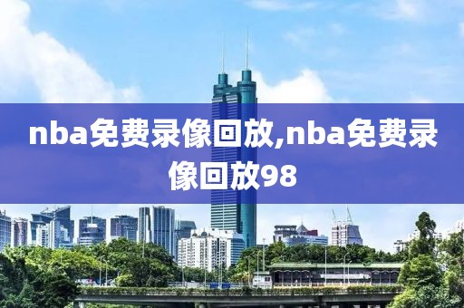 nba免费录像回放,nba免费录像回放98