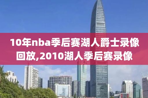 10年nba季后赛湖人爵士录像回放,2010湖人季后赛录像