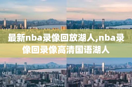 最新nba录像回放湖人,nba录像回录像高清国语湖人