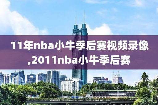 11年nba小牛季后赛视频录像,2011nba小牛季后赛