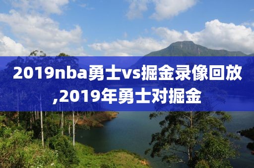 2019nba勇士vs掘金录像回放,2019年勇士对掘金