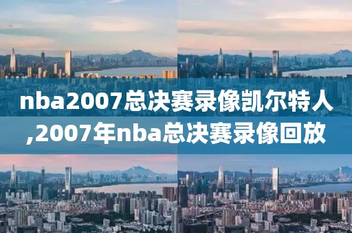 nba2007总决赛录像凯尔特人,2007年nba总决赛录像回放