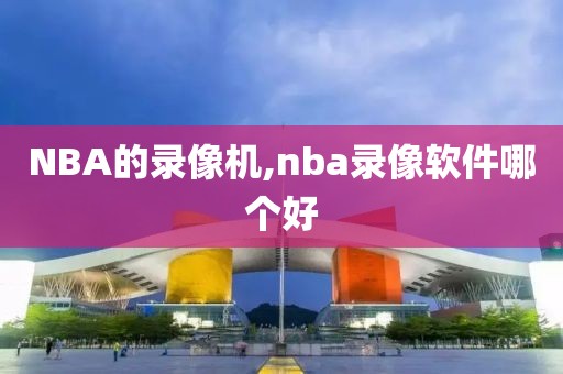 NBA的录像机,nba录像软件哪个好