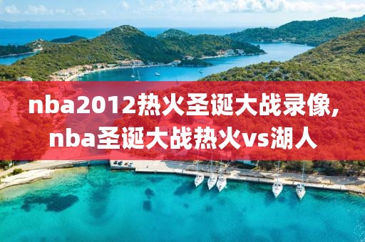 nba2012热火圣诞大战录像,nba圣诞大战热火vs湖人