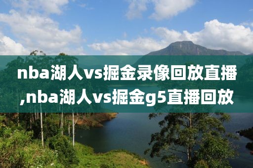 nba湖人vs掘金录像回放直播,nba湖人vs掘金g5直播回放