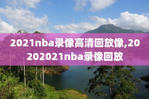 2021nba录像高清回放像,20202021nba录像回放