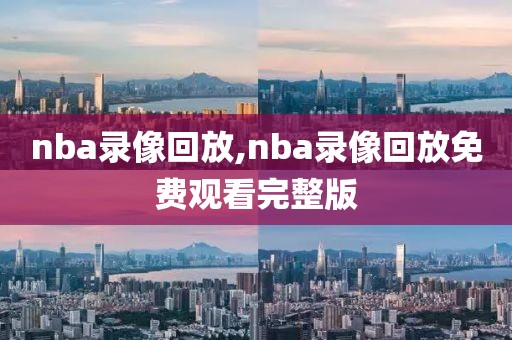 nba录像回放,nba录像回放免费观看完整版