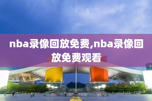 nba录像回放免费,nba录像回放免费观看