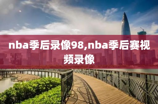 nba季后录像98,nba季后赛视频录像