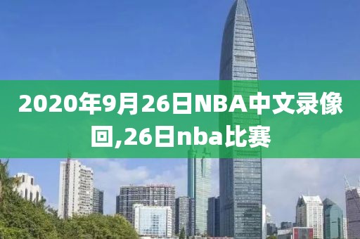 2020年9月26日NBA中文录像回,26日nba比赛