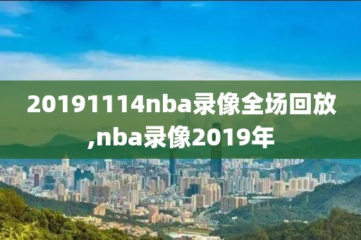 20191114nba录像全场回放,nba录像2019年