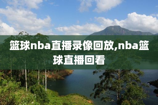 篮球nba直播录像回放,nba篮球直播回看