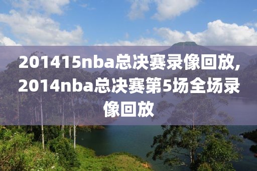 201415nba总决赛录像回放,2014nba总决赛第5场全场录像回放