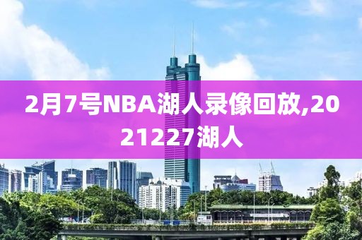 2月7号NBA湖人录像回放,2021227湖人