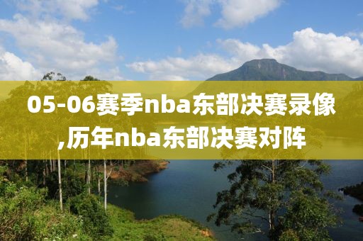 05-06赛季nba东部决赛录像,历年nba东部决赛对阵