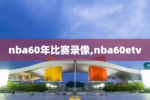 nba60年比赛录像,nba60etv