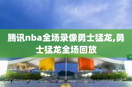 腾讯nba全场录像勇士猛龙,勇士猛龙全场回放