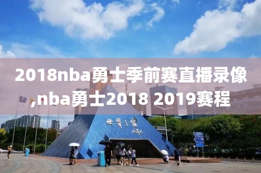 2018nba勇士季前赛直播录像,nba勇士2018 2019赛程