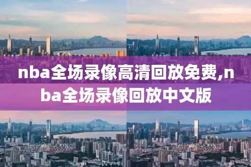 nba全场录像高清回放免费,nba全场录像回放中文版