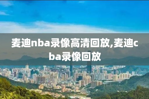 麦迪nba录像高清回放,麦迪cba录像回放